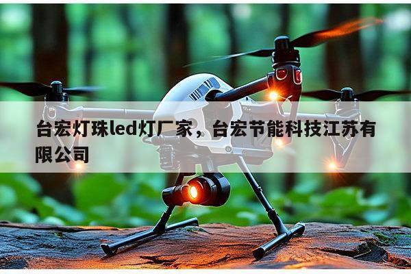 台宏灯珠led灯厂家，台宏节能科技江苏有限公司-第1张图片-led灯珠, 贴片led灯珠, 直插led灯珠, 大功率灯珠, 3528灯珠, led灯珠厂家广东台宏光电科技有限公司 服务热线400-689-8189