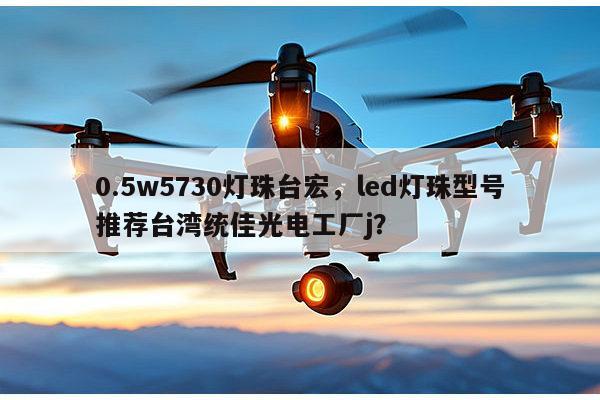 0.5w5730灯珠台宏,led灯珠型号推荐台湾统佳光电工厂j?-第1张图片-led灯珠, 贴片led灯珠, 直插led灯珠, 大功率灯珠, 3528灯珠, led灯珠厂家广东台宏光电科技有限公司 服务热线400-689-8189 0.5w5730灯珠台宏,led灯珠型号推荐台湾统佳光电工厂j?-第1张图片-led灯珠, 贴片led灯珠, 直插led灯珠, 大功率灯珠, 3528灯珠, led灯珠厂家广东台宏光电科技有限公司 服务热线400-689-8189