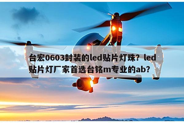 台宏0603封装的led贴片灯珠？led贴片灯厂家首选台铭m专业的ab？-第1张图片-led灯珠, 贴片led灯珠, 直插led灯珠, 大功率灯珠, 3528灯珠, led灯珠厂家广东台宏光电科技有限公司 服务热线400-689-8189