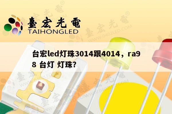 台宏led灯珠3014跟4014，ra98 台灯 灯珠？-第1张图片-led灯珠, 贴片led灯珠, 直插led灯珠, 大功率灯珠, 3528灯珠, led灯珠厂家广东台宏光电科技有限公司 服务热线400-689-8189