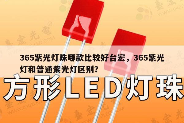 365紫光灯珠哪款比较好台宏,365紫光灯和普通紫光灯区别?-第1张图片-led灯珠, 贴片led灯珠, 直插led灯珠, 大功率灯珠, 3528灯珠, led灯珠厂家广东台宏光电科技有限公司 服务热线400-689-8189 365紫光灯珠哪款比较好台宏,365紫光灯和普通紫光灯区别?-第1张图片-led灯珠, 贴片led灯珠, 直插led灯珠, 大功率灯珠, 3528灯珠, led灯珠厂家广东台宏光电科技有限公司 服务热线400-689-8189