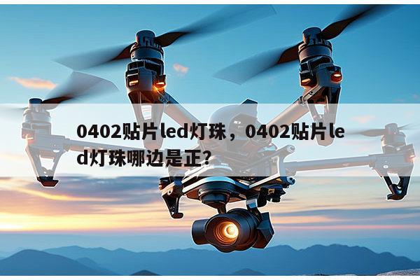 0402贴片led灯珠,0402贴片led灯珠哪边是正?-第1张图片-led灯珠, 贴片led灯珠, 直插led灯珠, 大功率灯珠, 3528灯珠, led灯珠厂家广东台宏光电科技有限公司 服务热线400-689-8189 0402贴片led灯珠,0402贴片led灯珠哪边是正?-第1张图片-led灯珠, 贴片led灯珠, 直插led灯珠, 大功率灯珠, 3528灯珠, led灯珠厂家广东台宏光电科技有限公司 服务热线400-689-8189