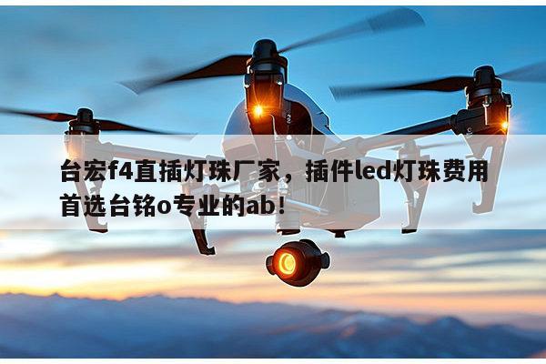 台宏f4直插灯珠厂家，插件led灯珠费用首选台铭o专业的ab！-第1张图片-led灯珠, 贴片led灯珠, 直插led灯珠, 大功率灯珠, 3528灯珠, led灯珠厂家广东台宏光电科技有限公司 服务热线400-689-8189