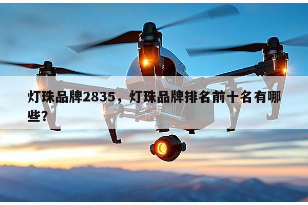 灯珠品牌2835，灯珠品牌排名前十名有哪些？-第1张图片-led灯珠, 贴片led灯珠, 直插led灯珠, 大功率灯珠, 3528灯珠, led灯珠厂家广东台宏光电科技有限公司 服务热线400-689-8189