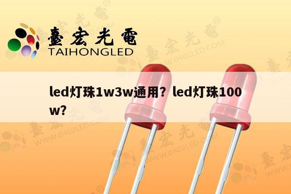 led灯珠1w3w通用?led灯珠100w?-第1张图片-led灯珠, 贴片led灯珠, 直插led灯珠, 大功率灯珠, 3528灯珠, led灯珠厂家广东台宏光电科技有限公司 服务热线400-689-8189 led灯珠1w3w通用?led灯珠100w?-第1张图片-led灯珠, 贴片led灯珠, 直插led灯珠, 大功率灯珠, 3528灯珠, led灯珠厂家广东台宏光电科技有限公司 服务热线400-689-8189