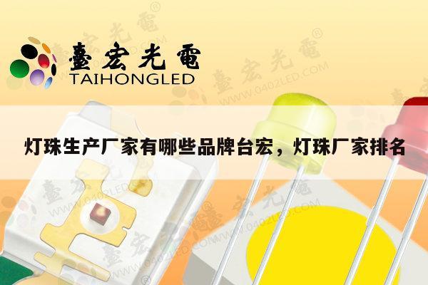 灯珠生产厂家有哪些品牌台宏，灯珠厂家排名-第1张图片-led灯珠, 贴片led灯珠, 直插led灯珠, 大功率灯珠, 3528灯珠, led灯珠厂家广东台宏光电科技有限公司 服务热线400-689-8189