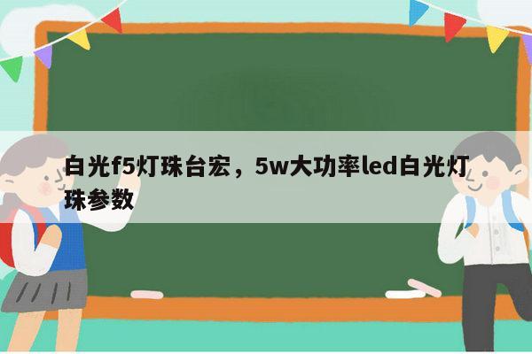 白光f5灯珠台宏,5w大功率led白光灯珠参数-第1张图片-led灯珠, 贴片led灯珠, 直插led灯珠, 大功率灯珠, 3528灯珠, led灯珠厂家广东台宏光电科技有限公司 服务热线400-689-8189 白光f5灯珠台宏,5w大功率led白光灯珠参数-第1张图片-led灯珠, 贴片led灯珠, 直插led灯珠, 大功率灯珠, 3528灯珠, led灯珠厂家广东台宏光电科技有限公司 服务热线400-689-8189