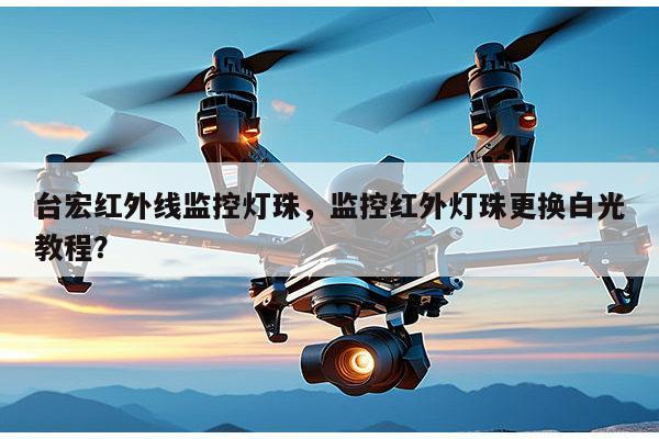 台宏红外线监控灯珠,监控红外灯珠更换白光教程?-第1张图片-led灯珠, 贴片led灯珠, 直插led灯珠, 大功率灯珠, 3528灯珠, led灯珠厂家广东台宏光电科技有限公司 服务热线400-689-8189 台宏红外线监控灯珠,监控红外灯珠更换白光教程?-第1张图片-led灯珠, 贴片led灯珠, 直插led灯珠, 大功率灯珠, 3528灯珠, led灯珠厂家广东台宏光电科技有限公司 服务热线400-689-8189