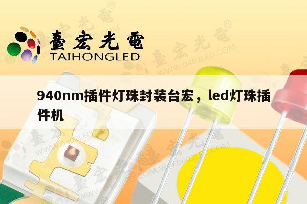 940nm插件灯珠封装台宏,led灯珠插件机-第1张图片-led灯珠, 贴片led灯珠, 直插led灯珠, 大功率灯珠, 3528灯珠, led灯珠厂家广东台宏光电科技有限公司 服务热线400-689-8189 940nm插件灯珠封装台宏,led灯珠插件机-第1张图片-led灯珠, 贴片led灯珠, 直插led灯珠, 大功率灯珠, 3528灯珠, led灯珠厂家广东台宏光电科技有限公司 服务热线400-689-8189