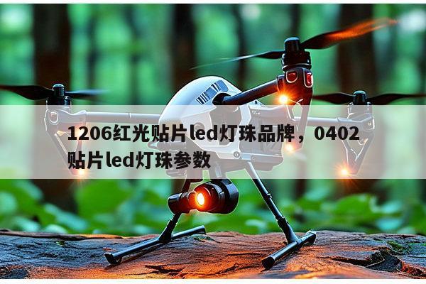 1206红光贴片led灯珠品牌，0402贴片led灯珠参数-第1张图片-led灯珠, 贴片led灯珠, 直插led灯珠, 大功率灯珠, 3528灯珠, led灯珠厂家广东台宏光电科技有限公司 服务热线400-689-8189