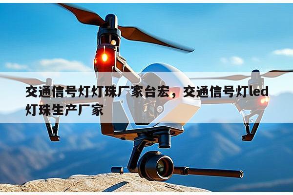 交通信号灯灯珠厂家台宏，交通信号灯led灯珠生产厂家-第1张图片-led灯珠, 贴片led灯珠, 直插led灯珠, 大功率灯珠, 3528灯珠, led灯珠厂家广东台宏光电科技有限公司 服务热线400-689-8189