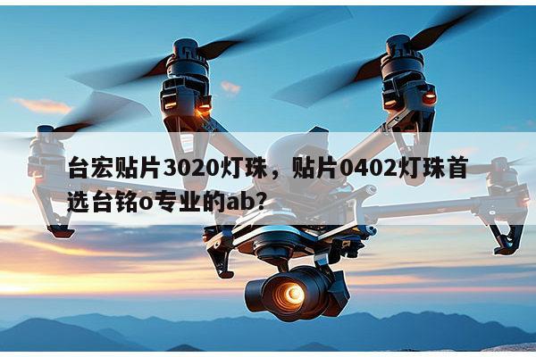 台宏贴片3020灯珠,贴片0402灯珠首选台铭o专业的ab?-第1张图片-led灯珠, 贴片led灯珠, 直插led灯珠, 大功率灯珠, 3528灯珠, led灯珠厂家广东台宏光电科技有限公司 服务热线400-689-8189 台宏贴片3020灯珠,贴片0402灯珠首选台铭o专业的ab?-第1张图片-led灯珠, 贴片led灯珠, 直插led灯珠, 大功率灯珠, 3528灯珠, led灯珠厂家广东台宏光电科技有限公司 服务热线400-689-8189