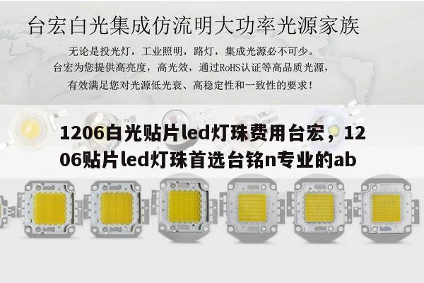 1206白光贴片led灯珠费用台宏,1206贴片led灯珠首选台铭n专业的ab-第1张图片-led灯珠, 贴片led灯珠, 直插led灯珠, 大功率灯珠, 3528灯珠, led灯珠厂家广东台宏光电科技有限公司 服务热线400-689-8189 1206白光贴片led灯珠费用台宏,1206贴片led灯珠首选台铭n专业的ab-第1张图片-led灯珠, 贴片led灯珠, 直插led灯珠, 大功率灯珠, 3528灯珠, led灯珠厂家广东台宏光电科技有限公司 服务热线400-689-8189