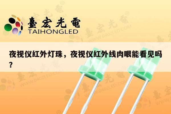 夜视仪红外灯珠,夜视仪红外线肉眼能看见吗?-第1张图片-led灯珠, 贴片led灯珠, 直插led灯珠, 大功率灯珠, 3528灯珠, led灯珠厂家广东台宏光电科技有限公司 服务热线400-689-8189 夜视仪红外灯珠,夜视仪红外线肉眼能看见吗?-第1张图片-led灯珠, 贴片led灯珠, 直插led灯珠, 大功率灯珠, 3528灯珠, led灯珠厂家广东台宏光电科技有限公司 服务热线400-689-8189