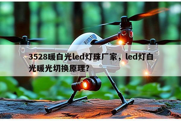 3528暖白光led灯珠厂家,led灯白光暖光切换原理?-第1张图片-led灯珠, 贴片led灯珠, 直插led灯珠, 大功率灯珠, 3528灯珠, led灯珠厂家广东台宏光电科技有限公司 服务热线400-689-8189 3528暖白光led灯珠厂家,led灯白光暖光切换原理?-第1张图片-led灯珠, 贴片led灯珠, 直插led灯珠, 大功率灯珠, 3528灯珠, led灯珠厂家广东台宏光电科技有限公司 服务热线400-689-8189