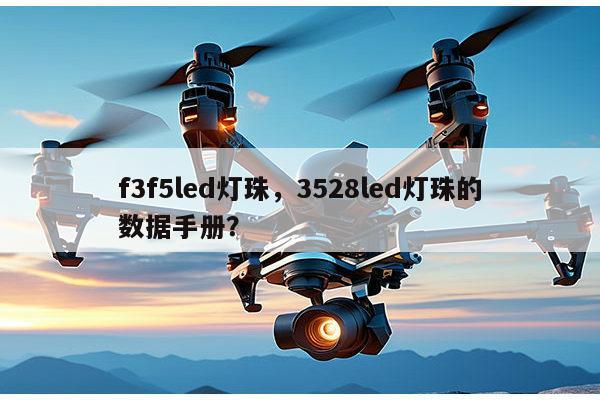 f3f5led灯珠，3528led灯珠的数据手册？-第1张图片-led灯珠, 贴片led灯珠, 直插led灯珠, 大功率灯珠, 3528灯珠, led灯珠厂家广东台宏光电科技有限公司 服务热线400-689-8189