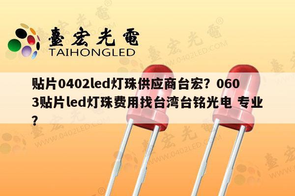 贴片0402led灯珠供应商台宏？0603贴片led灯珠费用找台湾台铭光电 专业？-第1张图片-led灯珠, 贴片led灯珠, 直插led灯珠, 大功率灯珠, 3528灯珠, led灯珠厂家广东台宏光电科技有限公司 服务热线400-689-8189