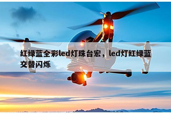 红绿蓝全彩led灯珠台宏,led灯红绿蓝交替闪烁-第1张图片-led灯珠, 贴片led灯珠, 直插led灯珠, 大功率灯珠, 3528灯珠, led灯珠厂家广东台宏光电科技有限公司 服务热线400-689-8189 红绿蓝全彩led灯珠台宏,led灯红绿蓝交替闪烁-第1张图片-led灯珠, 贴片led灯珠, 直插led灯珠, 大功率灯珠, 3528灯珠, led灯珠厂家广东台宏光电科技有限公司 服务热线400-689-8189