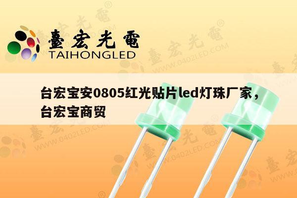 台宏宝安0805红光贴片led灯珠厂家，台宏宝商贸-第1张图片-led灯珠, 贴片led灯珠, 直插led灯珠, 大功率灯珠, 3528灯珠, led灯珠厂家广东台宏光电科技有限公司 服务热线400-689-8189