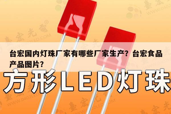 台宏国内灯珠厂家有哪些厂家生产？台宏食品产品图片？-第1张图片-led灯珠, 贴片led灯珠, 直插led灯珠, 大功率灯珠, 3528灯珠, led灯珠厂家广东台宏光电科技有限公司 服务热线400-689-8189
