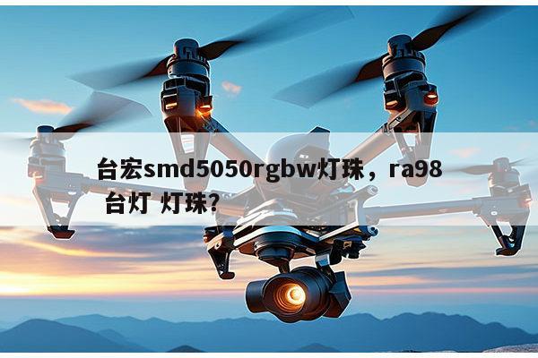 台宏smd5050rgbw灯珠,ra98 台灯 灯珠?-第1张图片-led灯珠, 贴片led灯珠, 直插led灯珠, 大功率灯珠, 3528灯珠, led灯珠厂家广东台宏光电科技有限公司 服务热线400-689-8189 台宏smd5050rgbw灯珠,ra98 台灯 灯珠?-第1张图片-led灯珠, 贴片led灯珠, 直插led灯珠, 大功率灯珠, 3528灯珠, led灯珠厂家广东台宏光电科技有限公司 服务热线400-689-8189