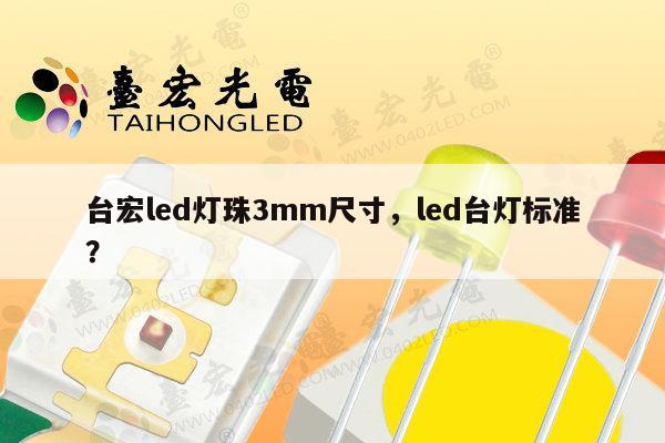 台宏led灯珠3mm尺寸，led台灯标准？-第1张图片-led灯珠, 贴片led灯珠, 直插led灯珠, 大功率灯珠, 3528灯珠, led灯珠厂家广东台宏光电科技有限公司 服务热线400-689-8189