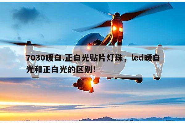 7030暖白.正白光贴片灯珠,led暖白光和正白光的区别!-第1张图片-led灯珠, 贴片led灯珠, 直插led灯珠, 大功率灯珠, 3528灯珠, led灯珠厂家广东台宏光电科技有限公司 服务热线400-689-8189 7030暖白.正白光贴片灯珠,led暖白光和正白光的区别!-第1张图片-led灯珠, 贴片led灯珠, 直插led灯珠, 大功率灯珠, 3528灯珠, led灯珠厂家广东台宏光电科技有限公司 服务热线400-689-8189