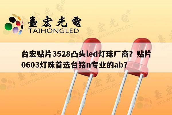 台宏贴片3528凸头led灯珠厂商?贴片0603灯珠首选台铭n专业的ab?-第1张图片-led灯珠, 贴片led灯珠, 直插led灯珠, 大功率灯珠, 3528灯珠, led灯珠厂家广东台宏光电科技有限公司 服务热线400-689-8189 台宏贴片3528凸头led灯珠厂商?贴片0603灯珠首选台铭n专业的ab?-第1张图片-led灯珠, 贴片led灯珠, 直插led灯珠, 大功率灯珠, 3528灯珠, led灯珠厂家广东台宏光电科技有限公司 服务热线400-689-8189
