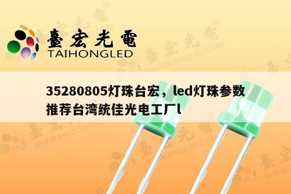 35280805灯珠台宏，led灯珠参数推荐台湾统佳光电工厂l-第1张图片-led灯珠, 贴片led灯珠, 直插led灯珠, 大功率灯珠, 3528灯珠, led灯珠厂家广东台宏光电科技有限公司 服务热线400-689-8189