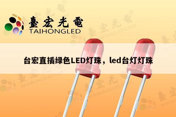 台宏直插绿色LED灯珠，led台灯灯珠-第1张图片-led灯珠, 贴片led灯珠, 直插led灯珠, 大功率灯珠, 3528灯珠, led灯珠厂家广东台宏光电科技有限公司 服务热线400-689-8189