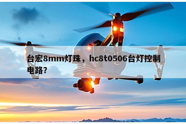 台宏8mm灯珠,hc8t0506台灯控制电路?-第1张图片-led灯珠, 贴片led灯珠, 直插led灯珠, 大功率灯珠, 3528灯珠, led灯珠厂家广东台宏光电科技有限公司 服务热线400-689-8189 台宏8mm灯珠,hc8t0506台灯控制电路?-第1张图片-led灯珠, 贴片led灯珠, 直插led灯珠, 大功率灯珠, 3528灯珠, led灯珠厂家广东台宏光电科技有限公司 服务热线400-689-8189
