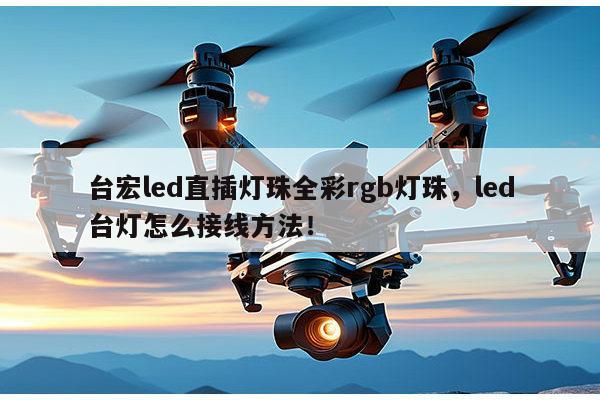 台宏led直插灯珠全彩rgb灯珠,led台灯怎么接线方法!-第1张图片-led灯珠, 贴片led灯珠, 直插led灯珠, 大功率灯珠, 3528灯珠, led灯珠厂家广东台宏光电科技有限公司 服务热线400-689-8189 台宏led直插灯珠全彩rgb灯珠,led台灯怎么接线方法!-第1张图片-led灯珠, 贴片led灯珠, 直插led灯珠, 大功率灯珠, 3528灯珠, led灯珠厂家广东台宏光电科技有限公司 服务热线400-689-8189