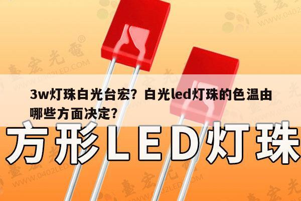 3w灯珠白光台宏？白光led灯珠的色温由哪些方面决定？-第1张图片-led灯珠, 贴片led灯珠, 直插led灯珠, 大功率灯珠, 3528灯珠, led灯珠厂家广东台宏光电科技有限公司 服务热线400-689-8189