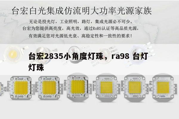 台宏2835小角度灯珠,ra98 台灯 灯珠-第1张图片-led灯珠, 贴片led灯珠, 直插led灯珠, 大功率灯珠, 3528灯珠, led灯珠厂家广东台宏光电科技有限公司 服务热线400-689-8189 台宏2835小角度灯珠,ra98 台灯 灯珠-第1张图片-led灯珠, 贴片led灯珠, 直插led灯珠, 大功率灯珠, 3528灯珠, led灯珠厂家广东台宏光电科技有限公司 服务热线400-689-8189