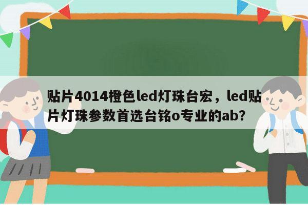 贴片4014橙色led灯珠台宏,led贴片灯珠参数首选台铭o专业的ab?-第1张图片-led灯珠, 贴片led灯珠, 直插led灯珠, 大功率灯珠, 3528灯珠, led灯珠厂家广东台宏光电科技有限公司 服务热线400-689-8189 贴片4014橙色led灯珠台宏,led贴片灯珠参数首选台铭o专业的ab?-第1张图片-led灯珠, 贴片led灯珠, 直插led灯珠, 大功率灯珠, 3528灯珠, led灯珠厂家广东台宏光电科技有限公司 服务热线400-689-8189