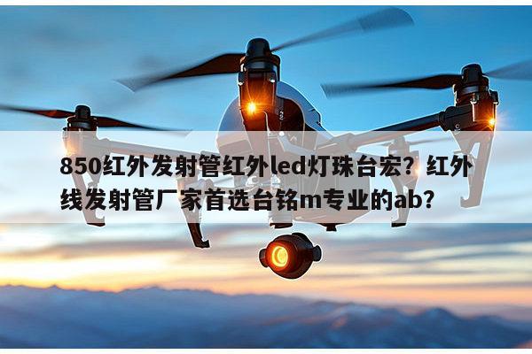 850红外发射管红外led灯珠台宏?红外线发射管厂家首选台铭m专业的ab?-第1张图片-led灯珠, 贴片led灯珠, 直插led灯珠, 大功率灯珠, 3528灯珠, led灯珠厂家广东台宏光电科技有限公司 服务热线400-689-8189 850红外发射管红外led灯珠台宏?红外线发射管厂家首选台铭m专业的ab?-第1张图片-led灯珠, 贴片led灯珠, 直插led灯珠, 大功率灯珠, 3528灯珠, led灯珠厂家广东台宏光电科技有限公司 服务热线400-689-8189