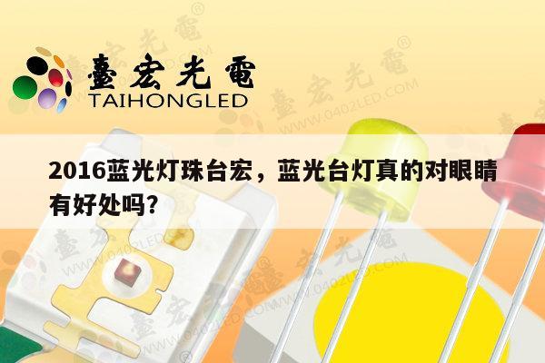 2016蓝光灯珠台宏,蓝光台灯真的对眼睛有好处吗?-第1张图片-led灯珠, 贴片led灯珠, 直插led灯珠, 大功率灯珠, 3528灯珠, led灯珠厂家广东台宏光电科技有限公司 服务热线400-689-8189 2016蓝光灯珠台宏,蓝光台灯真的对眼睛有好处吗?-第1张图片-led灯珠, 贴片led灯珠, 直插led灯珠, 大功率灯珠, 3528灯珠, led灯珠厂家广东台宏光电科技有限公司 服务热线400-689-8189