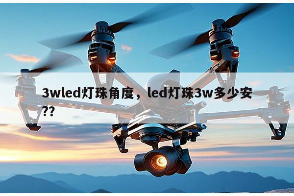 3wled灯珠角度，led灯珠3w多少安?？-第1张图片-led灯珠, 贴片led灯珠, 直插led灯珠, 大功率灯珠, 3528灯珠, led灯珠厂家广东台宏光电科技有限公司 服务热线400-689-8189