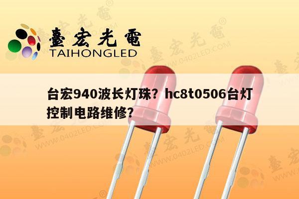 台宏940波长灯珠?hc8t0506台灯控制电路维修?-第1张图片-led灯珠, 贴片led灯珠, 直插led灯珠, 大功率灯珠, 3528灯珠, led灯珠厂家广东台宏光电科技有限公司 服务热线400-689-8189 台宏940波长灯珠?hc8t0506台灯控制电路维修?-第1张图片-led灯珠, 贴片led灯珠, 直插led灯珠, 大功率灯珠, 3528灯珠, led灯珠厂家广东台宏光电科技有限公司 服务热线400-689-8189