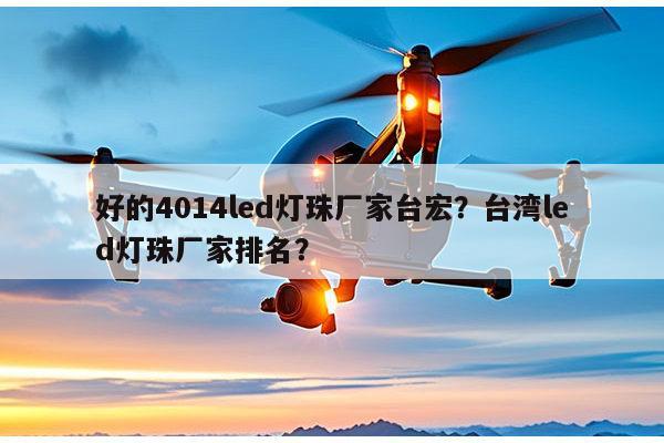 好的4014led灯珠厂家台宏?台湾led灯珠厂家排名?-第1张图片-led灯珠, 贴片led灯珠, 直插led灯珠, 大功率灯珠, 3528灯珠, led灯珠厂家广东台宏光电科技有限公司 服务热线400-689-8189 好的4014led灯珠厂家台宏?台湾led灯珠厂家排名?-第1张图片-led灯珠, 贴片led灯珠, 直插led灯珠, 大功率灯珠, 3528灯珠, led灯珠厂家广东台宏光电科技有限公司 服务热线400-689-8189