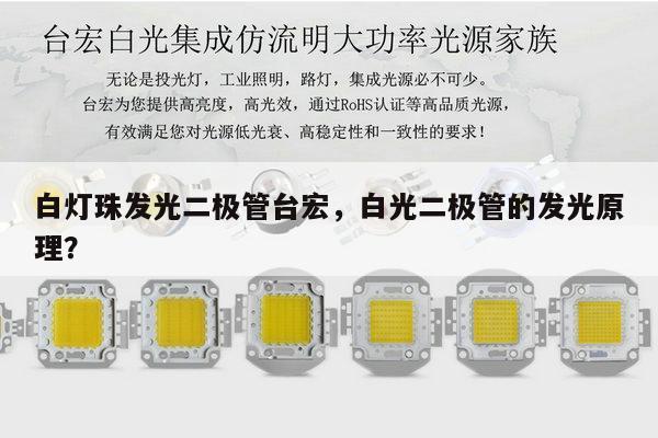 白灯珠发光二极管台宏,白光二极管的发光原理?-第1张图片-led灯珠, 贴片led灯珠, 直插led灯珠, 大功率灯珠, 3528灯珠, led灯珠厂家广东台宏光电科技有限公司 服务热线400-689-8189 白灯珠发光二极管台宏,白光二极管的发光原理?-第1张图片-led灯珠, 贴片led灯珠, 直插led灯珠, 大功率灯珠, 3528灯珠, led灯珠厂家广东台宏光电科技有限公司 服务热线400-689-8189