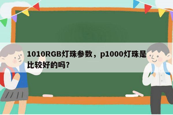1010RGB灯珠参数,p1000灯珠是比较好的吗?-第1张图片-led灯珠, 贴片led灯珠, 直插led灯珠, 大功率灯珠, 3528灯珠, led灯珠厂家广东台宏光电科技有限公司 服务热线400-689-8189 1010RGB灯珠参数,p1000灯珠是比较好的吗?-第1张图片-led灯珠, 贴片led灯珠, 直插led灯珠, 大功率灯珠, 3528灯珠, led灯珠厂家广东台宏光电科技有限公司 服务热线400-689-8189
