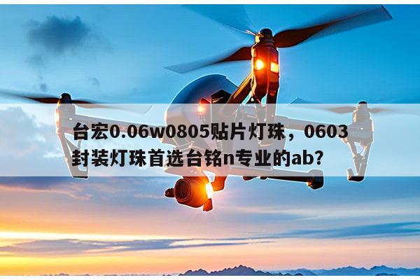 台宏0.06w0805贴片灯珠，0603封装灯珠首选台铭n专业的ab？-第1张图片-led灯珠, 贴片led灯珠, 直插led灯珠, 大功率灯珠, 3528灯珠, led灯珠厂家广东台宏光电科技有限公司 服务热线400-689-8189