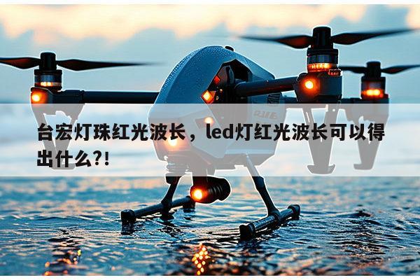 台宏灯珠红光波长,led灯红光波长可以得出什么?!-第1张图片-led灯珠, 贴片led灯珠, 直插led灯珠, 大功率灯珠, 3528灯珠, led灯珠厂家广东台宏光电科技有限公司 服务热线400-689-8189 台宏灯珠红光波长,led灯红光波长可以得出什么?!-第1张图片-led灯珠, 贴片led灯珠, 直插led灯珠, 大功率灯珠, 3528灯珠, led灯珠厂家广东台宏光电科技有限公司 服务热线400-689-8189