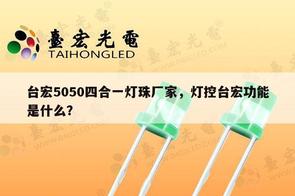 台宏5050四合一灯珠厂家，灯控台宏功能是什么？-第1张图片-led灯珠, 贴片led灯珠, 直插led灯珠, 大功率灯珠, 3528灯珠, led灯珠厂家广东台宏光电科技有限公司 服务热线400-689-8189
