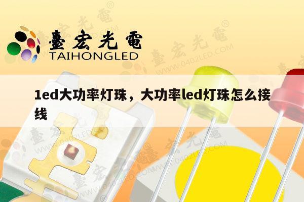 1ed大功率灯珠，大功率led灯珠怎么接线-第1张图片-led灯珠, 贴片led灯珠, 直插led灯珠, 大功率灯珠, 3528灯珠, led灯珠厂家广东台宏光电科技有限公司 服务热线400-689-8189