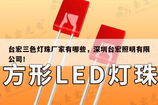 台宏三色灯珠厂家有哪些,深圳台宏照明有限公司!-第1张图片-led灯珠, 贴片led灯珠, 直插led灯珠, 大功率灯珠, 3528灯珠, led灯珠厂家广东台宏光电科技有限公司 服务热线400-689-8189 台宏三色灯珠厂家有哪些,深圳台宏照明有限公司!-第1张图片-led灯珠, 贴片led灯珠, 直插led灯珠, 大功率灯珠, 3528灯珠, led灯珠厂家广东台宏光电科技有限公司 服务热线400-689-8189