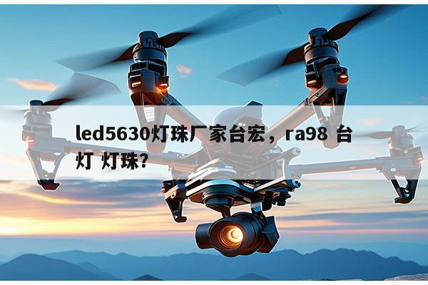 led5630灯珠厂家台宏,ra98 台灯 灯珠?-第1张图片-led灯珠, 贴片led灯珠, 直插led灯珠, 大功率灯珠, 3528灯珠, led灯珠厂家广东台宏光电科技有限公司 服务热线400-689-8189 led5630灯珠厂家台宏,ra98 台灯 灯珠?-第1张图片-led灯珠, 贴片led灯珠, 直插led灯珠, 大功率灯珠, 3528灯珠, led灯珠厂家广东台宏光电科技有限公司 服务热线400-689-8189
