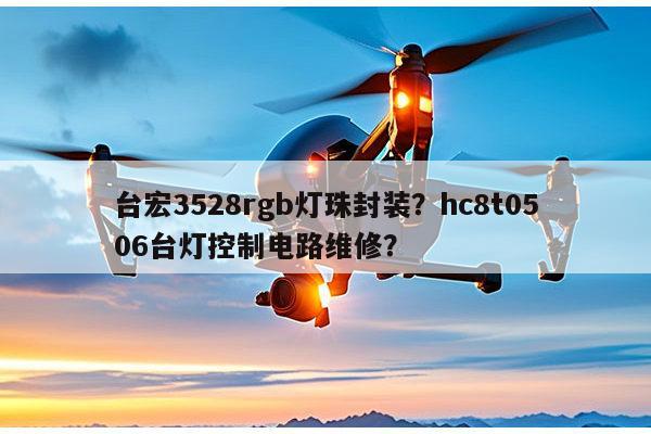 台宏3528rgb灯珠封装？hc8t0506台灯控制电路维修？-第1张图片-led灯珠, 贴片led灯珠, 直插led灯珠, 大功率灯珠, 3528灯珠, led灯珠厂家广东台宏光电科技有限公司 服务热线400-689-8189
