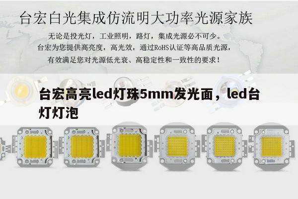 台宏高亮led灯珠5mm发光面，led台灯灯泡-第1张图片-led灯珠, 贴片led灯珠, 直插led灯珠, 大功率灯珠, 3528灯珠, led灯珠厂家广东台宏光电科技有限公司 服务热线400-689-8189